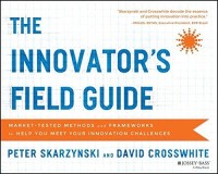The Innovator's field guide : market-tested methods and frameworks to help you meet your innovation challenges