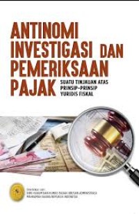 Antinomi investigasi dan pemeriksaan pajak : suatu tinjauan atas prinsip-prinsip yuridis fiskal