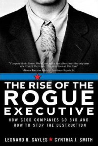 The Rise of the rogue executive : how good companies go bad and how to stop the destruction