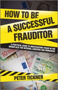 How to be a successful frauditor : a practical guide to investigating fraud in the workplace for internal auditors and managers