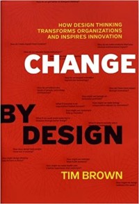 Change by design : how design thinking transforms organizations and inspires innovation