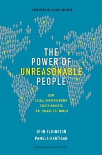 The Power of unreasonable people : how social entrepreneurs create markets that change the world