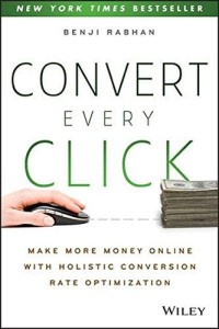 Convert every click : make more money online with holistic conversion rate optimization