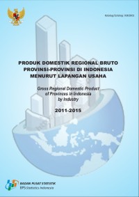 Produk domestik regional bruto (PDRB) provinsi-provinsi di Indonesia menurut lapangan usaha 2011-2015 = Gross regional domestic product of provinces in Indonesia by industry 2011-2015