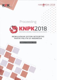 Proceeding KNPK 2018 Konferensi Nasional Pemberantasan Korupsi : Mewujudkan sistem integritas partai politik di Indonesia