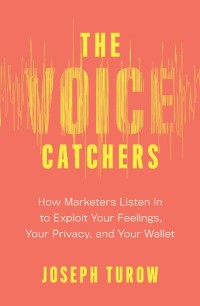 The Voice catchers : how marketers listen in to exploit your feelings, your privacy, and your wallet