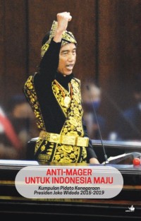Anti-mager untuk Indonesia maju : kumpulan pidato kenegaraan Presiden Joko Widodo 2015-2019