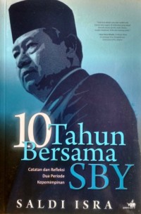 10 tahun bersama SBY : catatan dan refleksi dua periode kepemimpinan