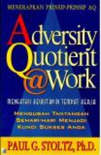 Adversity quotient @work = Mengatasi kesulitan di tempat kerja : mengubah tantangan sehari-hari menjadi kunci sukses anda