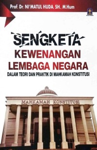 Sengketa kewenangan lembaga negara : dalam teori dan praktik di Mahkamah Konstitusi