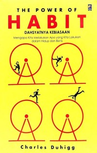 The Power of habit = dahsyatnya kebiasaan : mengapa kita melakukan apa yang kita lakukan dalam hidup dan bisnis