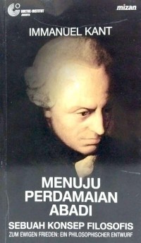 Menuju perdamaian abadi : sebuah konsep filosofis = zum ewigen frieden : ein philosophischer entwurf