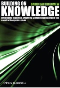 Building on Knowledge: Developing Expertise, Creativity and Intellectual Capital in the Construction Professions